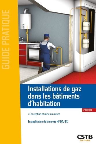 Installations de gaz dans les bâtiments d'habitation. Conception et mise en oeuvre (en application de la norme NF DTU 61.1), 3e édition