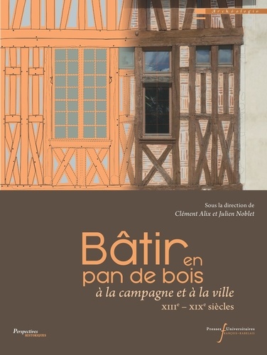 Bâtir en pan de bois. A la campagne et à la ville XIIIe-XIXe siècles