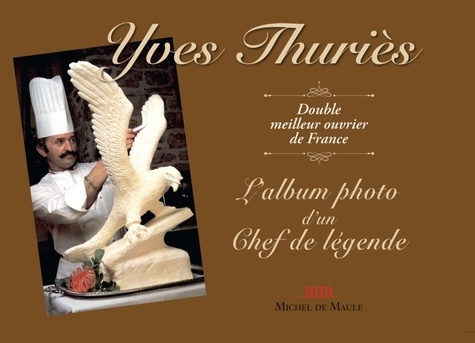 Yves Thuriès. Double meilleur ouvrier de France. L'Album de photo d'un Chef de légende