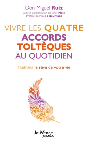 Vivre les quatre accords toltèques au quotidien. Maîtrisez le rêve de votre vie