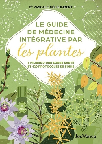 Le guide de médecine intégrative par les plantes. 6 piliers d'une bonne santé et 120 protocoles de soins