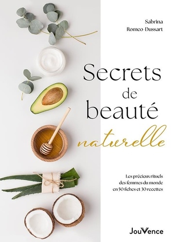 Secrets de beauté naturelle. Les précieux rituels des femmes du monde en 50 fiches et 30 recettes