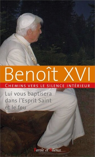 Chemins vers le silence intérieur avec Benoît XVI. Lui vous baptisera dans l'Esprit Saint et le feu