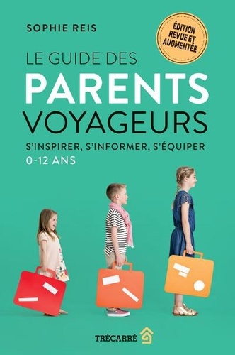 Le guide des parents voyageurs. S'inspirer, s'informer, s'équiper, 0-12 ans