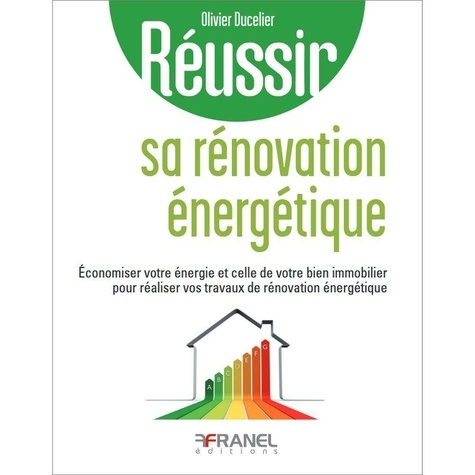 Réussir sa rénovation énergétique. Economiser votre énergie et celle de votre bien immobilier pour réaliser vos travaux de rénovation énergétique, Edition 2025