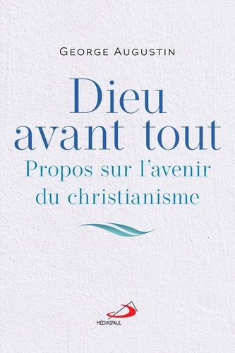 Dieu avant tout. Propos sur l'avenir du christianisme