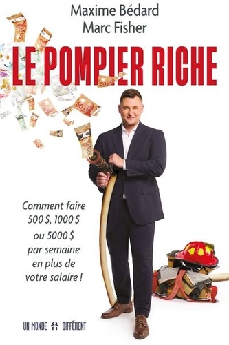 Le pompier riche. Comment faire 500 $, 1000 $, ou 5000 $ par semaine en plus de votre salaire !