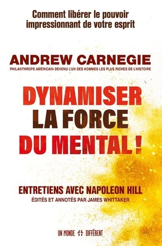 Dynamiser la force du mental ! Comment libérer le pouvoir impressionnant de votre esprit - Entretiens avec Napoleon Hill