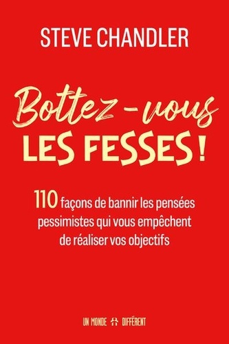 Bottez-vous les fesses ! 110 façons de bannir les pensées pessimistes qui vous empêchent de réaliser vos objectifs