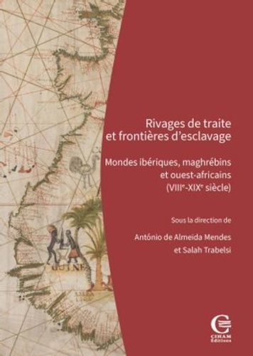 Rivages de traite et frontières d'esclavage. Mondes ibériques, maghrébins et ouest-africains (VIIIe-XIXe siècle)