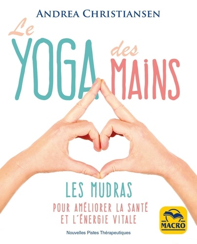 Le yoga des mains. Les mudras pour améliorer la santé et l'énergie vitale