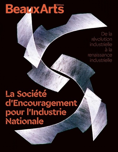 La Société d'Encouragement pour l'Industrie Nationale. De la révolution industrielle à la renaissance industrielle