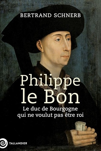 Philippe le Bon. Le Duc de Bourgogne qui ne voulait pas être roi