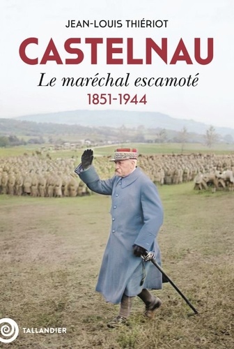 Castelnau. Le maréchal escamoté, 1851-1944