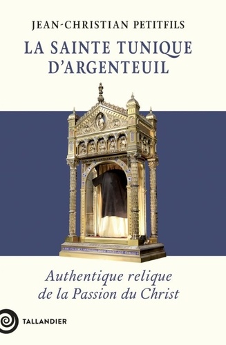 La sainte tunique d'Argenteuil. Authentique relique de la Passion du Christ