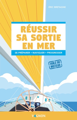 Réussir sa sortie en mer. Se préparer - Naviguer - Progresser