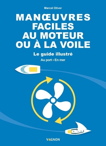 Manoeuvres faciles au moteur ou à la voile. Le guide illustré. Au port - En mer