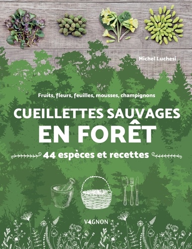 Cueillettes sauvages en forêt. 44 espèces et recettes - fruits, fleurs, feuilles, mousses, champignons