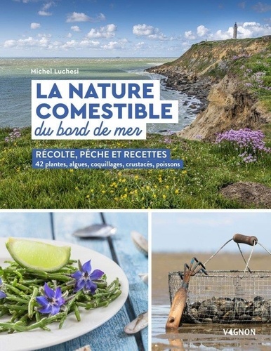 La nature comestible du bord de mer. Récolte, pêche et recettes - 42 plantes, algues, coquillages,...