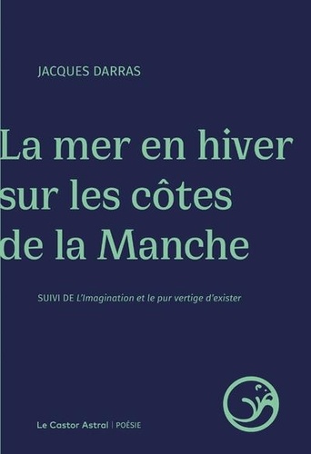 La mer en hiver sur les côtes de la Manche. Suivi de L'imagination et le pur vertige d'exister