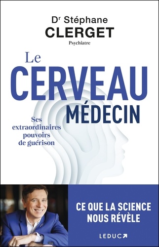 Le cerveau médecin. Ses extraordinaires pouvoirs de guérison