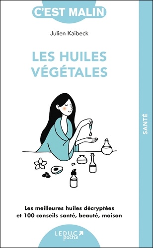 Les huiles végétales. Les meilleures huiles décryptées et 100 conseils santé, beauté, maison