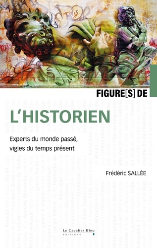 Figures de l'historien. Experts du monde passé, vigies du temps présent