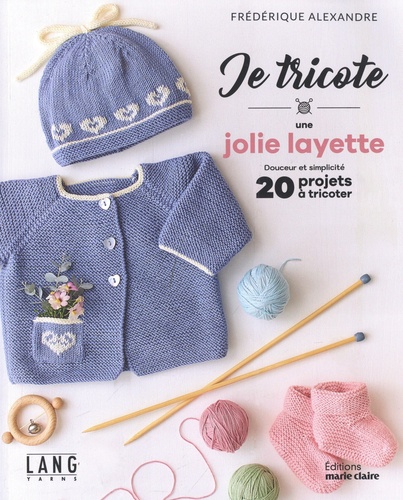 Je tricote une jolie layette. Douceur et simplicité, 20 projets à tricoter