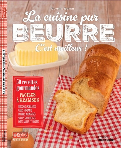 La cuisine pur beurre, c'est meilleur ! 50 recettes gourmandes. Brioches moelleuses, cakes fondants, beurres aromatisés, sauces savoureuses, pâtes salées et sucrées