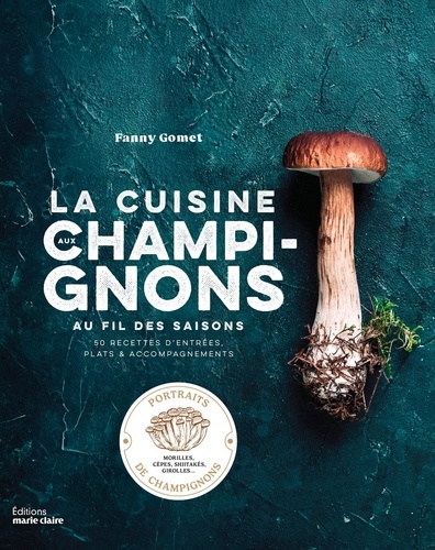 La cuisine aux champignons au fil des saisons. 50 recettes d'entrées, plats & accompagnements