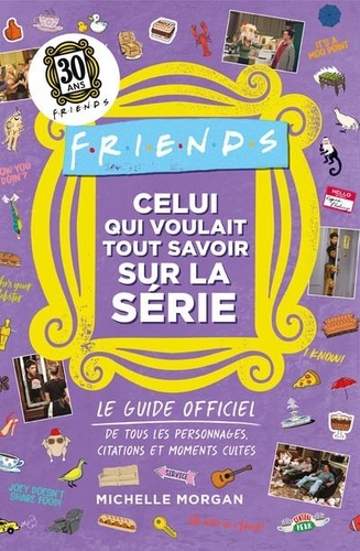 Friends : Celui qui voulait tout savoir sur la série. Le guide officiel de tous les personnages, citations et moments cultes