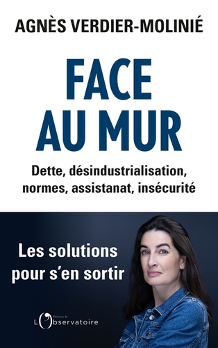 Face au mur. Dette, désindustrialisation, normes, assistanat, insécurité. Les solutions pour s'en sortir