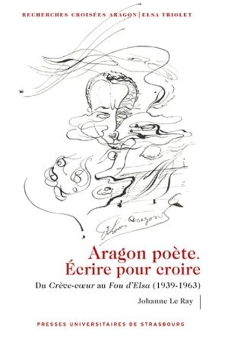 Aragon poète. Ecrire pour croire. Du Crève-coeur au Fou d'Elsa (1939-1963)