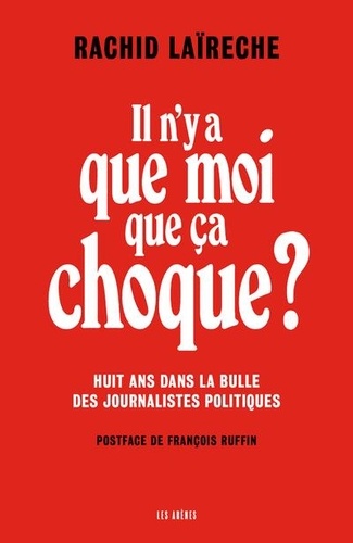 Il n'y a que moi que ça choque ? Huit ans dans la bulle des journalistes politiques