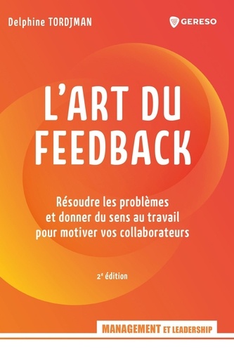 L'art du feedback. Résoudre les problèmes et donner du sens au travail pour motiver vos collaborateurs, 2e édition