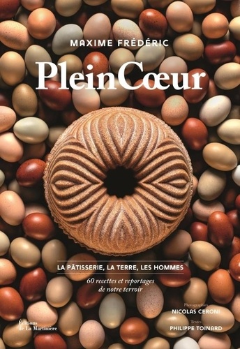 Plein Coeur. La pâtisserie, la terre, les hommes : 60 recettes et reportages de notre terroir