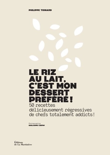 Le riz au lait, c'est mon dessert préféré ! 50 recettes délicieusement régressives de chefs totalement addicts !