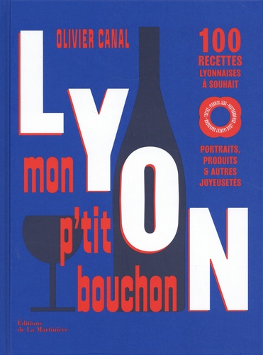 Lyon, mon p'tit bouchon. 100 recettes lyonnaises à souhait. Portraits, produits & autres joyeusetés