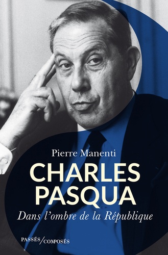 Charles Pasqua. L'homme de l'ombre de la République