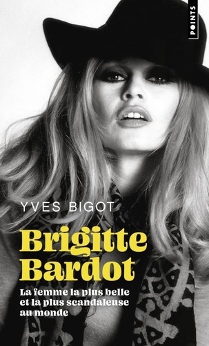 Brigitte Bardot. La femme la plus belle et la plus scandaleuse au monde, Edition revue et augmentée