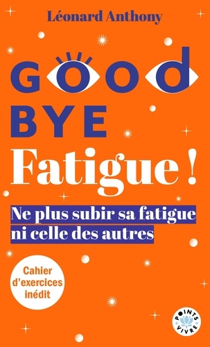 Goodbye fatigue ! Ne plus subir sa fatigue ni celle des autres, Edition revue et augmentée